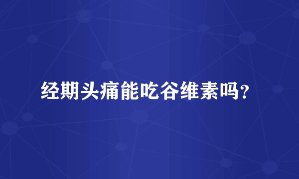 经期头痛能吃谷维素吗？