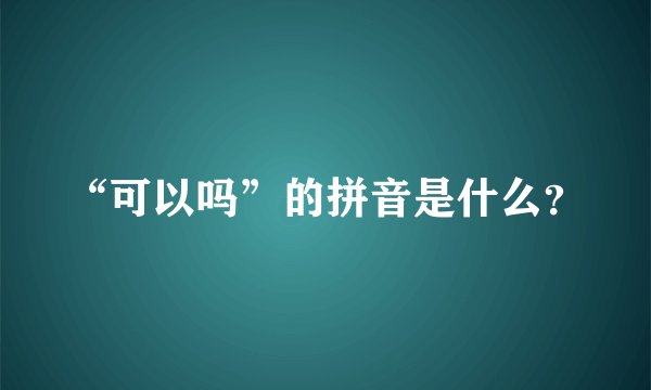 “可以吗”的拼音是什么？