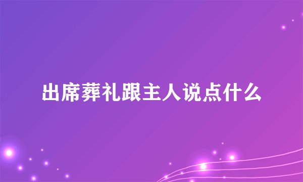 出席葬礼跟主人说点什么