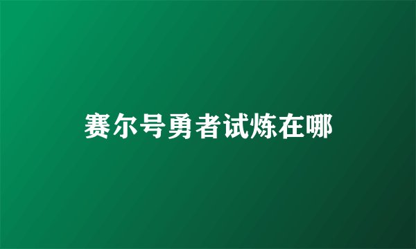 赛尔号勇者试炼在哪