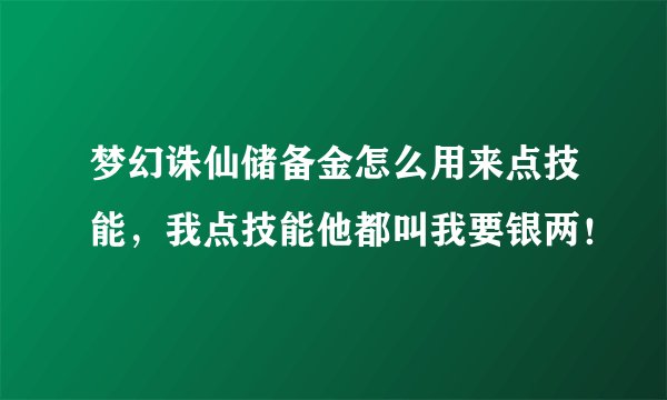 梦幻诛仙储备金怎么用来点技能，我点技能他都叫我要银两！