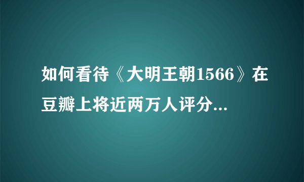 如何看待《大明王朝1566》在豆瓣上将近两万人评分，高达9.5分？
