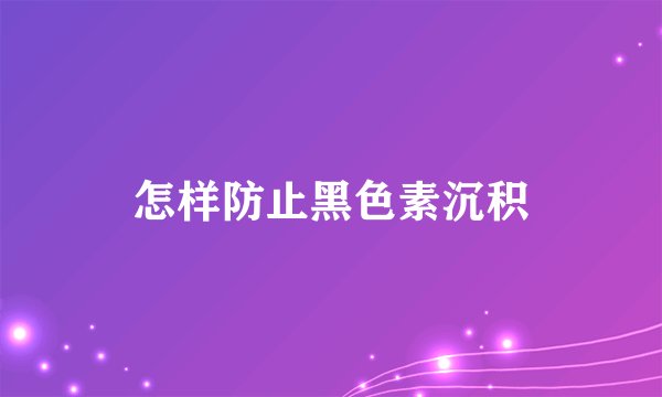 怎样防止黑色素沉积