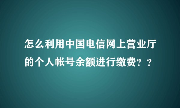怎么利用中国电信网上营业厅的个人帐号余额进行缴费？？