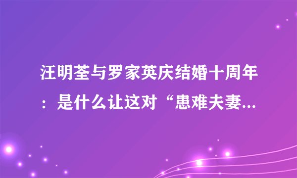 汪明荃与罗家英庆结婚十周年：是什么让这对“患难夫妻”不离不弃
