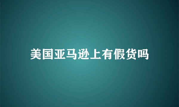 美国亚马逊上有假货吗