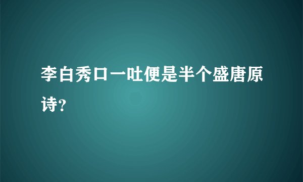 李白秀口一吐便是半个盛唐原诗？