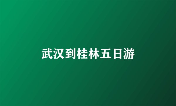 武汉到桂林五日游