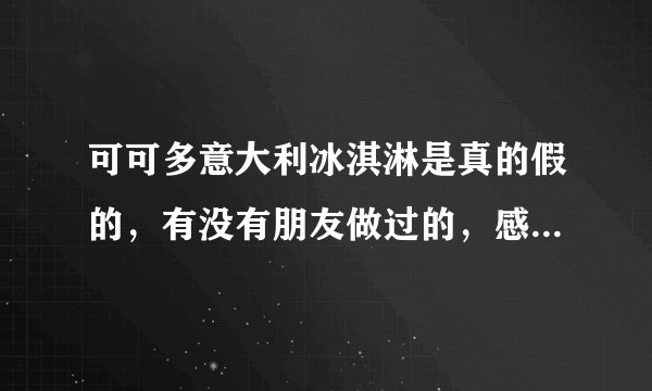 可可多意大利冰淇淋是真的假的，有没有朋友做过的，感觉怎么样？给点实质性的建议，本人想做。