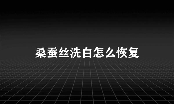 桑蚕丝洗白怎么恢复