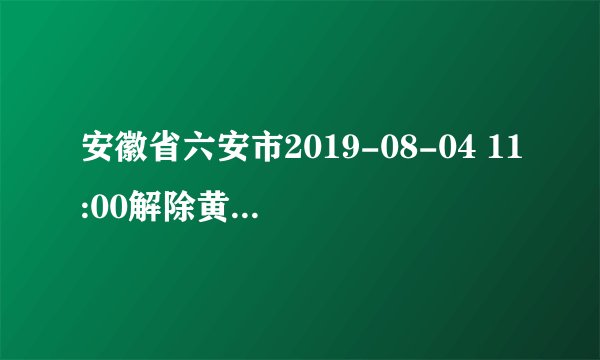 安徽省六安市2019-08-04 11:00解除黄色高温预警
