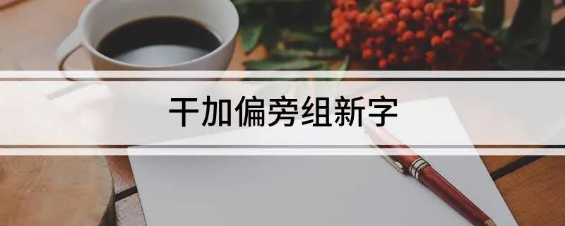 干加偏旁组新字