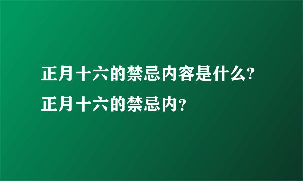 正月十六的禁忌内容是什么?正月十六的禁忌内？
