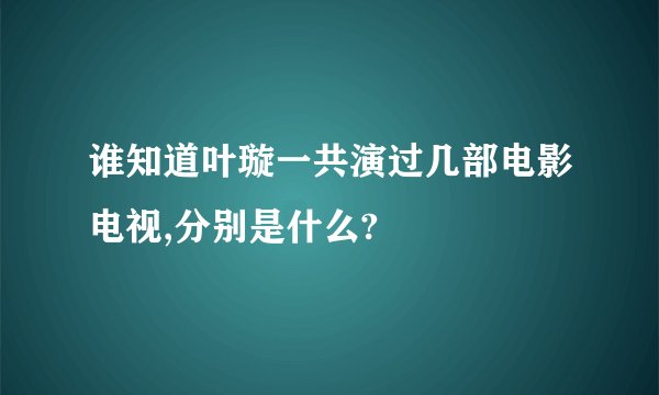 谁知道叶璇一共演过几部电影电视,分别是什么?