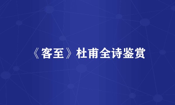 《客至》杜甫全诗鉴赏