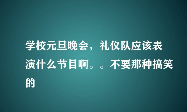 学校元旦晚会，礼仪队应该表演什么节目啊。。不要那种搞笑的