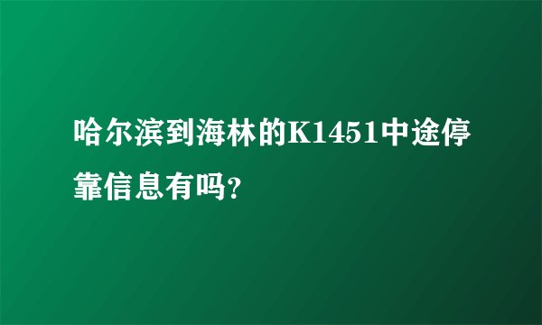 哈尔滨到海林的K1451中途停靠信息有吗？