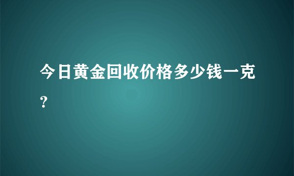 今日黄金回收价格多少钱一克？
