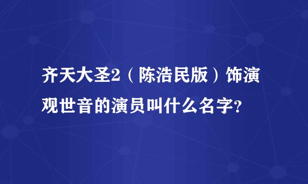 齐天大圣2（陈浩民版）饰演观世音的演员叫什么名字？