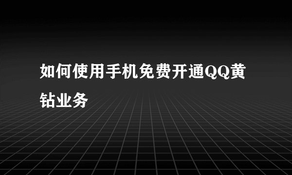 如何使用手机免费开通QQ黄钻业务