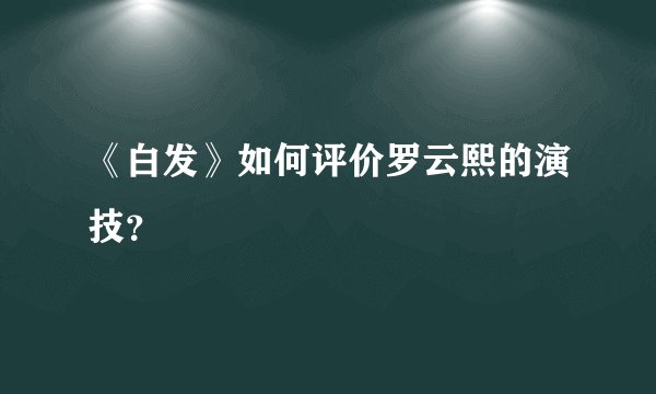《白发》如何评价罗云熙的演技？