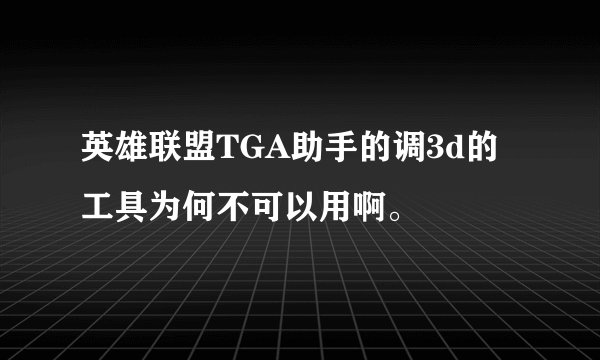 英雄联盟TGA助手的调3d的工具为何不可以用啊。