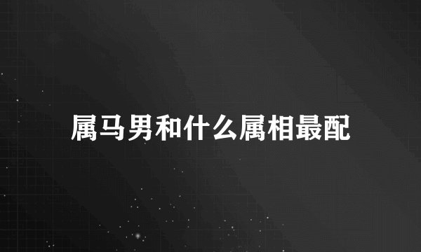 属马男和什么属相最配