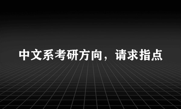 中文系考研方向，请求指点
