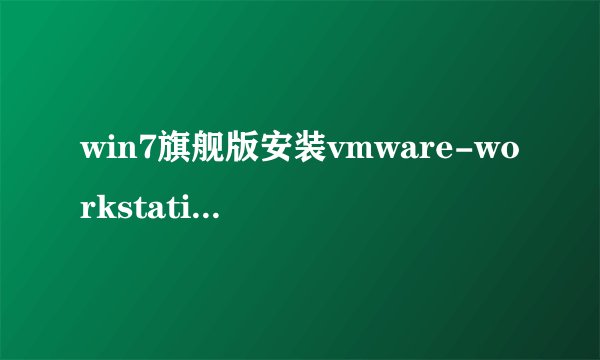 win7旗舰版安装vmware-workstation -ful-7.1.3-324285不成功 出现下图啊