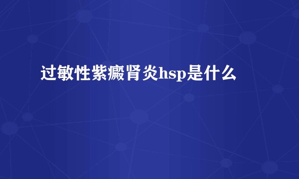 过敏性紫癜肾炎hsp是什么