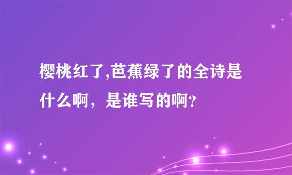 樱桃红了,芭蕉绿了的全诗是什么啊，是谁写的啊？