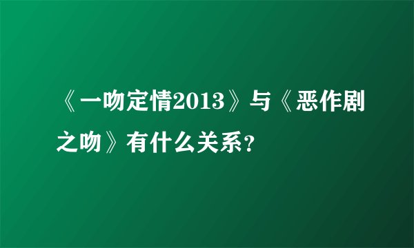 《一吻定情2013》与《恶作剧之吻》有什么关系？