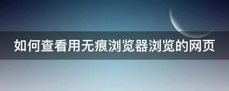 如何查看用无痕浏览器浏览的网页