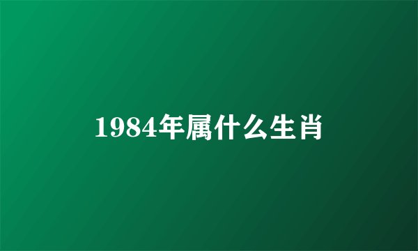 1984年属什么生肖