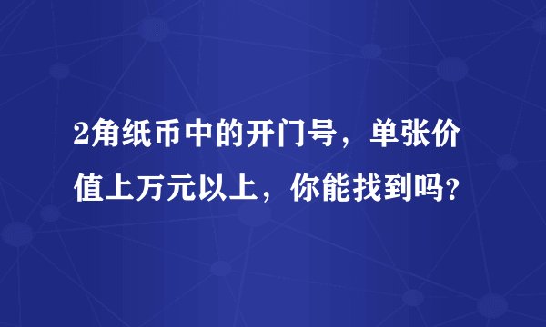 2角纸币中的开门号，单张价值上万元以上，你能找到吗？
