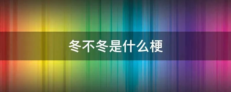 冬不冬是什么梗