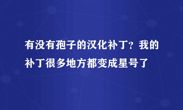 有没有孢子的汉化补丁？我的补丁很多地方都变成星号了
