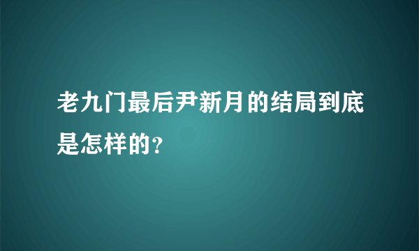 老九门最后尹新月的结局到底是怎样的？