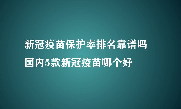 新冠疫苗保护率排名靠谱吗 国内5款新冠疫苗哪个好