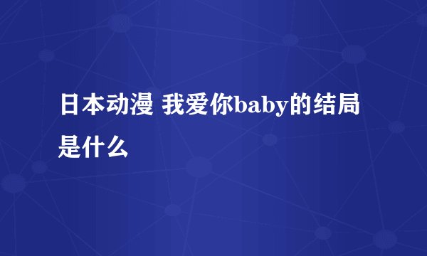 日本动漫 我爱你baby的结局是什么