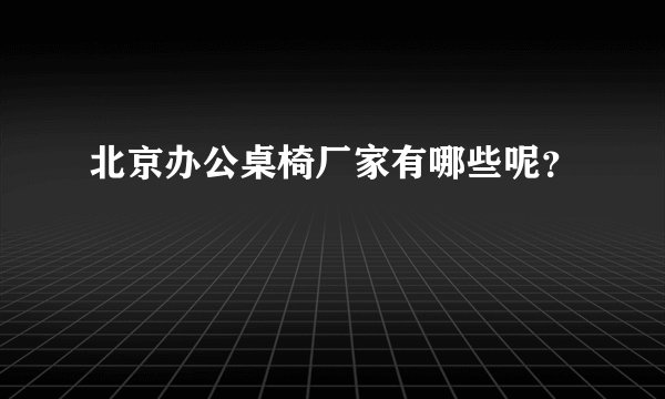 北京办公桌椅厂家有哪些呢？