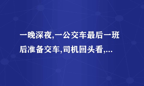 一晚深夜,一公交车最后一班后准备交车,司机回头看,还有一位白衣长发的女士,坐在最后一排。%C