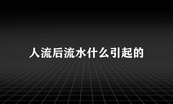 人流后流水什么引起的