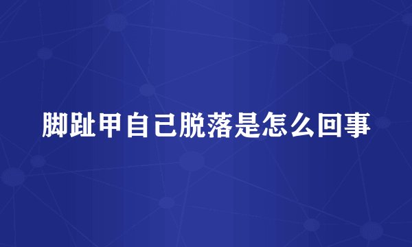 脚趾甲自己脱落是怎么回事
