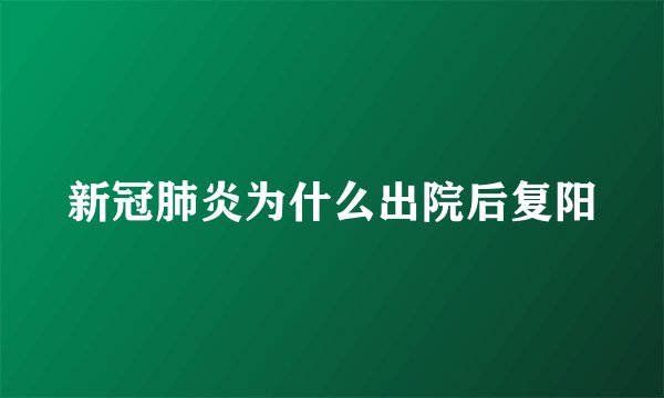 新冠肺炎为什么出院后复阳