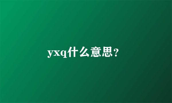 yxq什么意思？