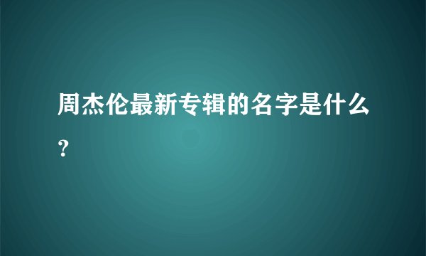 周杰伦最新专辑的名字是什么？