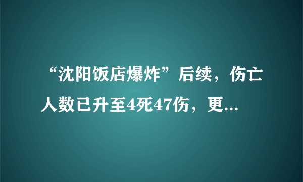 “沈阳饭店爆炸”后续，伤亡人数已升至4死47伤，更多细节曝光