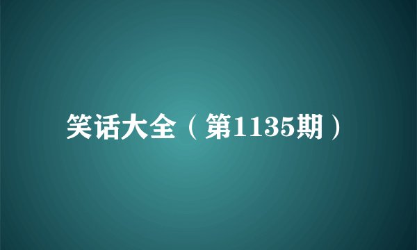 笑话大全(第1135期)