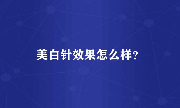 美白针效果怎么样？